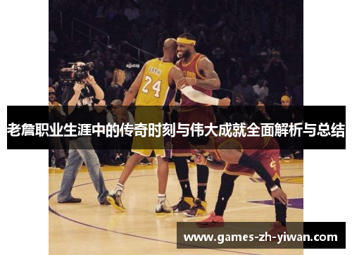 老詹职业生涯中的传奇时刻与伟大成就全面解析与总结