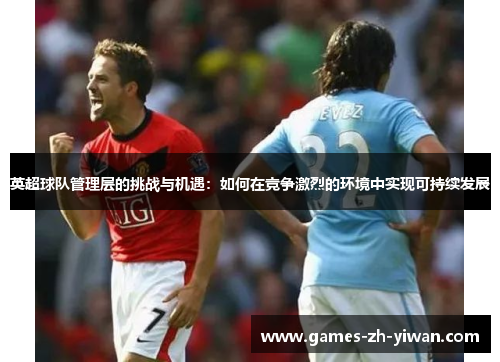 英超球队管理层的挑战与机遇：如何在竞争激烈的环境中实现可持续发展