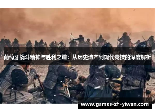 葡萄牙战斗精神与胜利之道：从历史遗产到现代竞技的深度解析