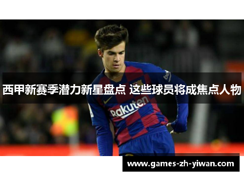 西甲新赛季潜力新星盘点 这些球员将成焦点人物