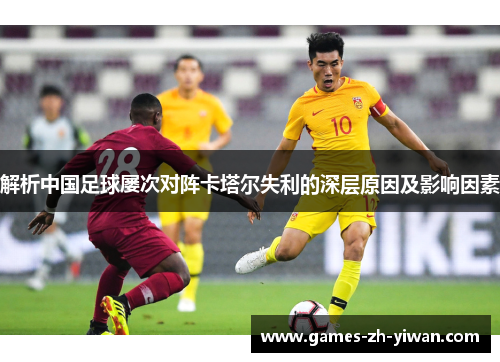 解析中国足球屡次对阵卡塔尔失利的深层原因及影响因素