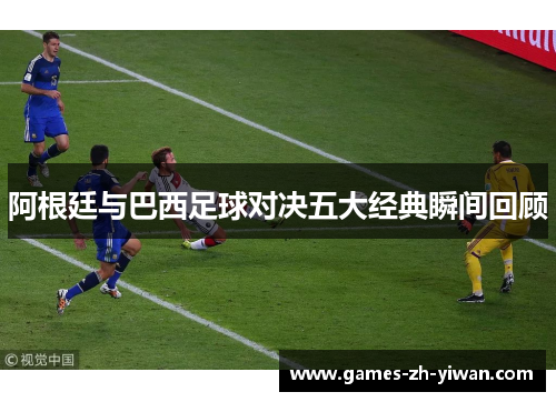 阿根廷与巴西足球对决五大经典瞬间回顾