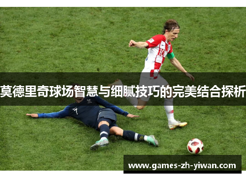 莫德里奇球场智慧与细腻技巧的完美结合探析 莫德里奇球场智慧与细腻技巧的完美结合探析