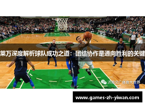 莱万深度解析球队成功之道：团结协作是通向胜利的关键