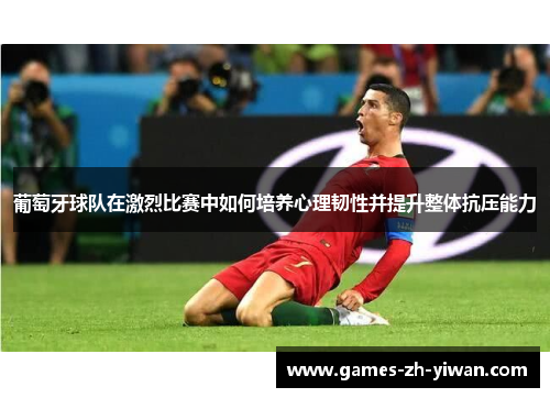 葡萄牙球队在激烈比赛中如何培养心理韧性并提升整体抗压能力 葡萄牙球队在激烈比赛中如何培养心理韧性并提升整体抗压能力