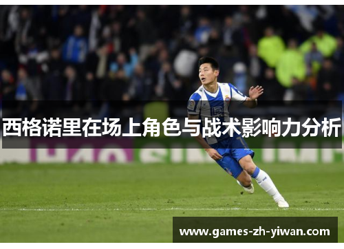 西格诺里在场上角色与战术影响力分析 西格诺里在场上角色与战术影响力分析