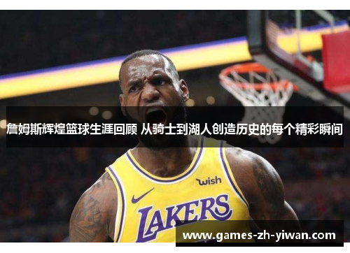 詹姆斯辉煌篮球生涯回顾 从骑士到湖人创造历史的每个精彩瞬间 詹姆斯辉煌篮球生涯回顾 从骑士到湖人创造历史的每个精彩瞬间