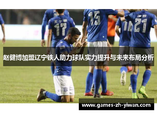 赵健博加盟辽宁铁人助力球队实力提升与未来布局分析 赵健博加盟辽宁铁人助力球队实力提升与未来布局分析