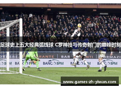 足球史上五大经典弧线球 C罗神技与传奇射门的巅峰时刻 足球史上五大经典弧线球 C罗神技与传奇射门的巅峰时刻