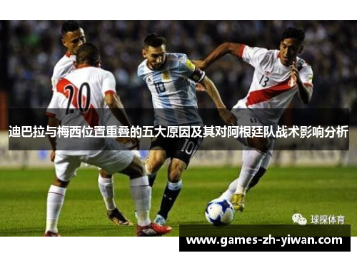 迪巴拉与梅西位置重叠的五大原因及其对阿根廷队战术影响分析