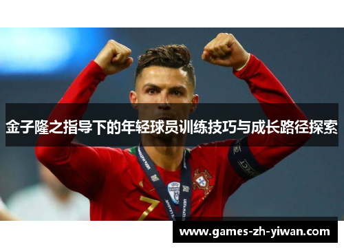 金子隆之指导下的年轻球员训练技巧与成长路径探索 金子隆之指导下的年轻球员训练技巧与成长路径探索