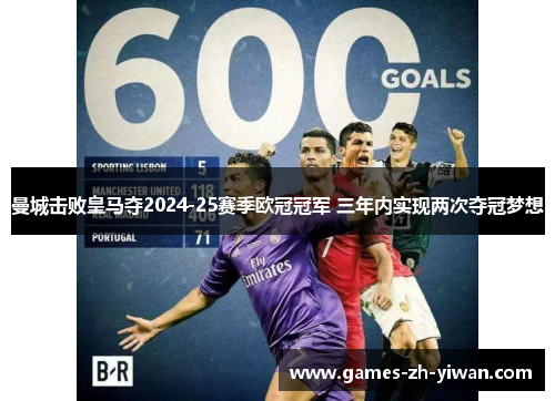 曼城击败皇马夺2024-25赛季欧冠冠军 三年内实现两次夺冠梦想 曼城击败皇马夺2024-25赛季欧冠冠军 三年内实现两次夺冠梦想