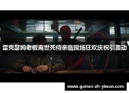 雷克瑟姆老板离世死侍亲临现场狂欢庆祝引轰动 雷克瑟姆老板离世死侍亲临现场狂欢庆祝引轰动
