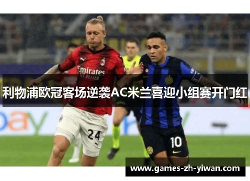 利物浦欧冠客场逆袭AC米兰喜迎小组赛开门红 利物浦欧冠客场逆袭AC米兰喜迎小组赛开门红