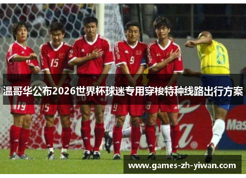 温哥华公布2026世界杯球迷专用穿梭特种线路出行方案 温哥华公布2026世界杯球迷专用穿梭特种线路出行方案