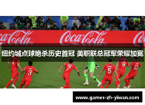 纽约城点球绝杀历史首冠 美职联总冠军荣耀加冕 纽约城点球绝杀历史首冠 美职联总冠军荣耀加冕
