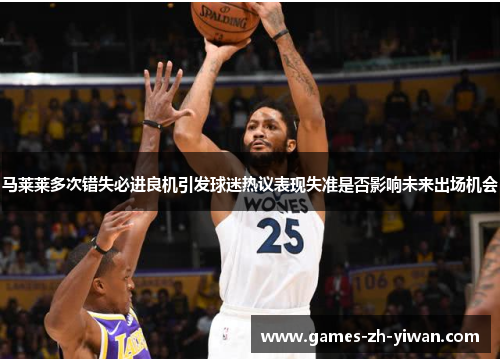 马莱莱多次错失必进良机引发球迷热议表现失准是否影响未来出场机会