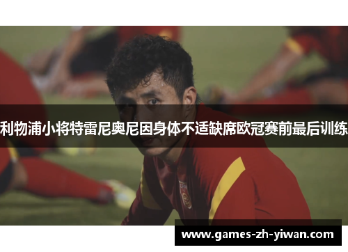 利物浦小将特雷尼奥尼因身体不适缺席欧冠赛前最后训练 利物浦小将特雷尼奥尼因身体不适缺席欧冠赛前最后训练