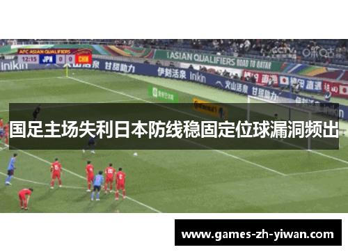 国足主场失利日本防线稳固定位球漏洞频出 国足主场失利日本防线稳固定位球漏洞频出